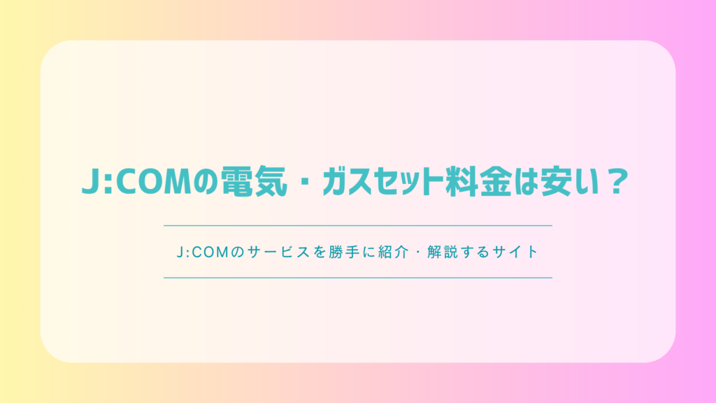 J:COMの電気・ガスセット料金は安い？メリット・対象エリア・注意点を解説