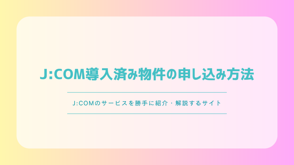J:COM導入済み物件の申し込み方法｜無料範囲・開通手順・注意点を解説
