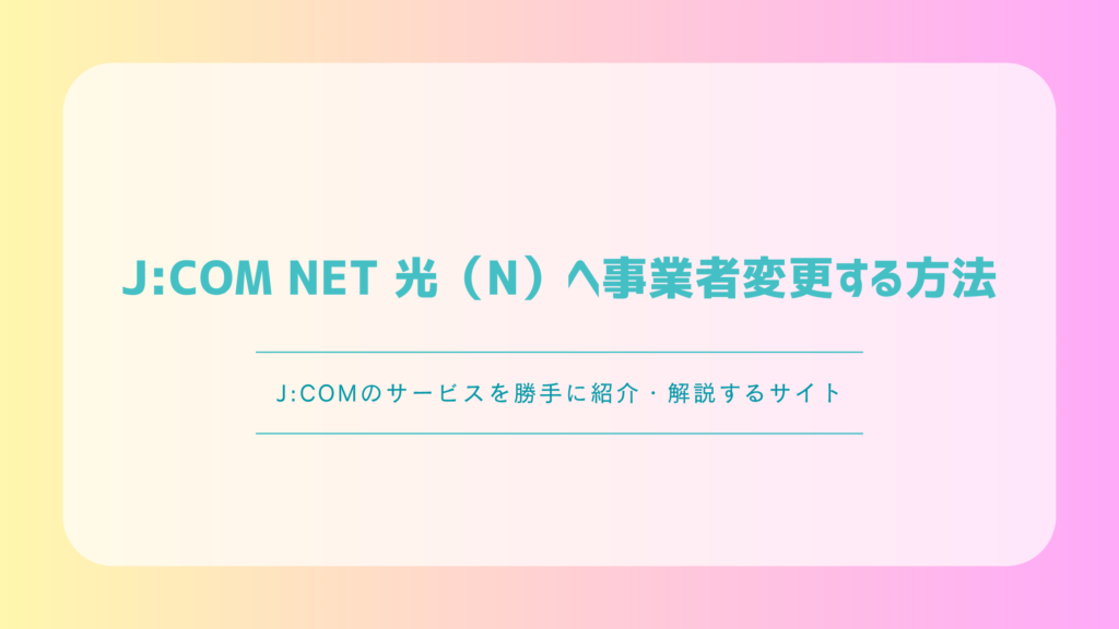 J:COM NET 光（N）へ事業者変更する方法｜手順・費用・注意点を解説