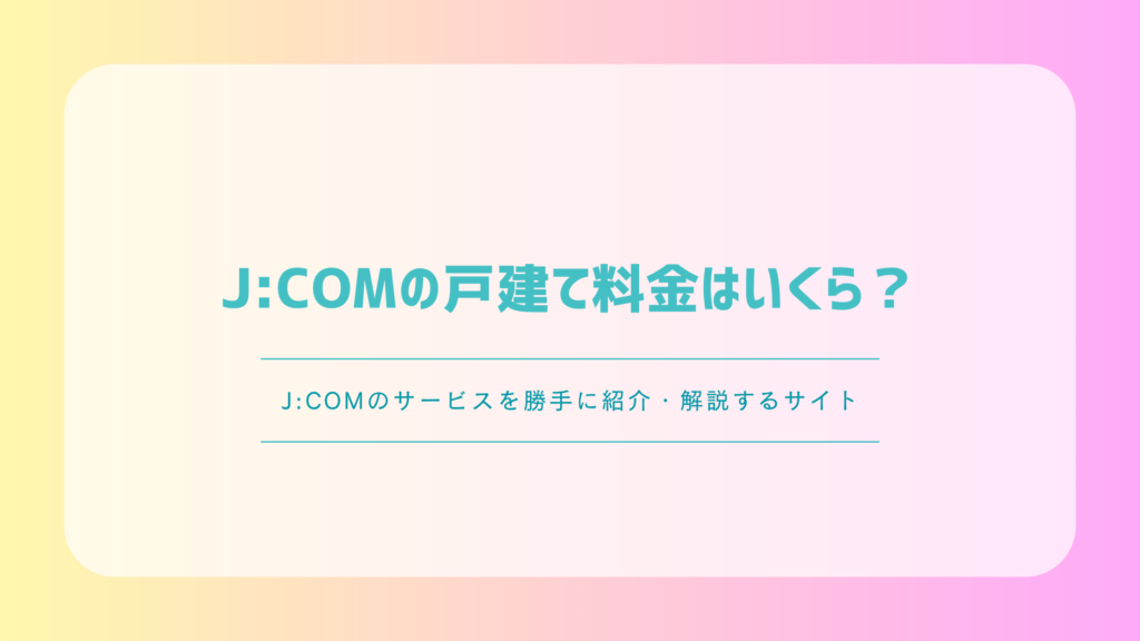 J:COMの戸建て料金はいくら？ネット・テレビの月額と初期費用を解説