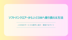 ソフトバンクエアーからJ:COMへ乗り換える方法｜手順・費用・注意点を解説